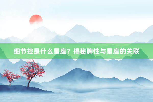 细节控是什么星座？揭秘脾性与星座的关联