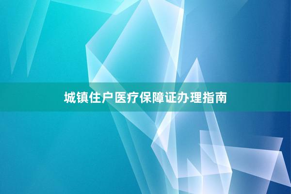 城镇住户医疗保障证办理指南