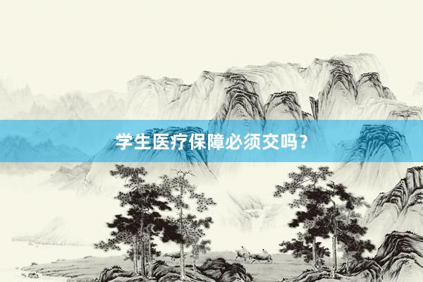 学生医疗保障必须交吗？