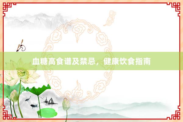 血糖高食谱及禁忌，健康饮食指南